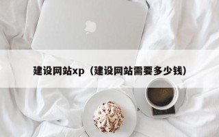 阳泉建设网站xp（建设网站需要多少钱）