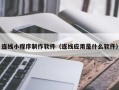 阳泉连线小程序制作软件（连线应用是什么软件）