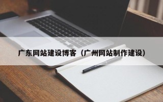 阳泉广东网站建设博客（广州网站制作建设）