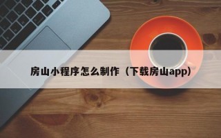 阳泉房山小程序怎么制作（下载房山app）