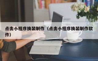 阳泉点击小程序换装制作（点击小程序换装制作软件）