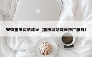 阳泉安徽重庆网站建设（重庆网站建设推广服务）