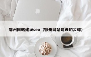 阳泉鄂州网站建设seo（鄂州网站建设的步骤）
