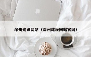 阳泉深州建设网站（深州建设网站官网）