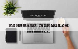 阳泉宜昌网站建设高端（宜昌网站优化公司）