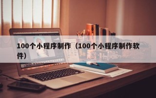 阳泉100个小程序制作（100个小程序制作软件）