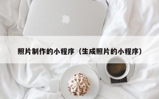 阳泉照片制作的小程序（生成照片的小程序）